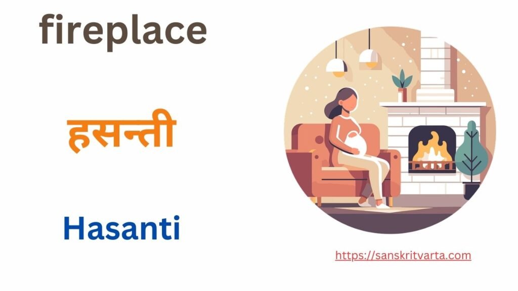 Fire Place in Sanskrit is called हसन्ती (Hasanti)