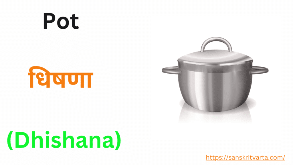 Pot in Sanskrit is called धिषणा (Dhishana) Kitchen items name in Sanskrit