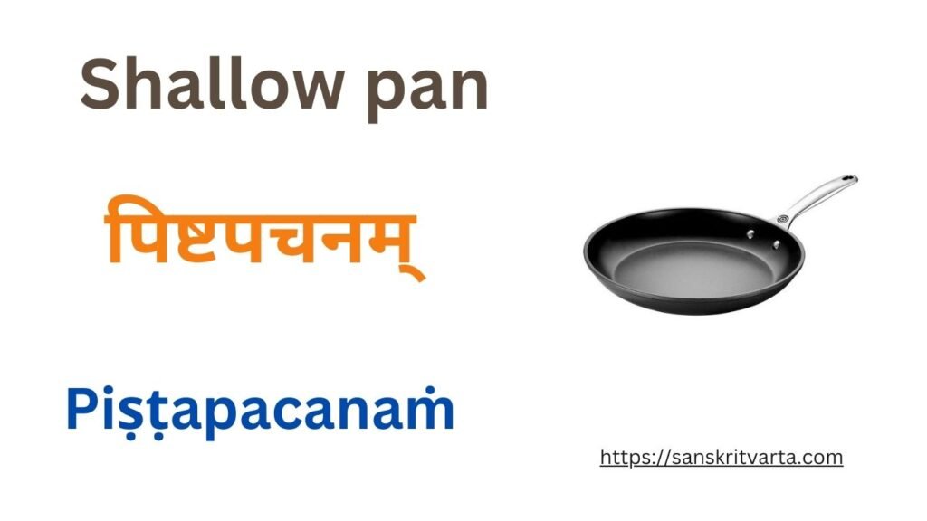 A shallow pan in Sanskrit is called पिष्टपचनम् (Piṣṭapacanaṁ)