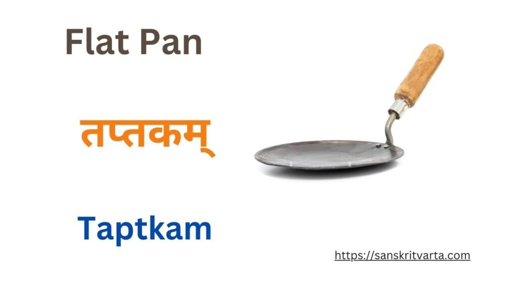 Flat Pan in Sanskrit is called तप्तकम् (Taptkam)
