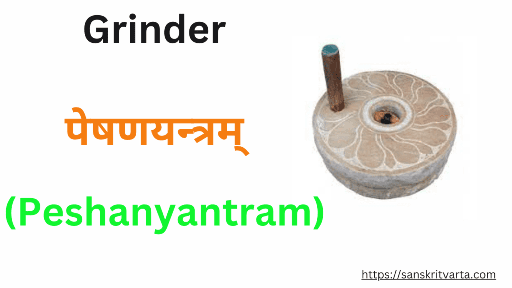 Grinder in Sanskrit is called पेषणयन्त्रम् (Peshanyantram) Kitchen items name in Sanskrit