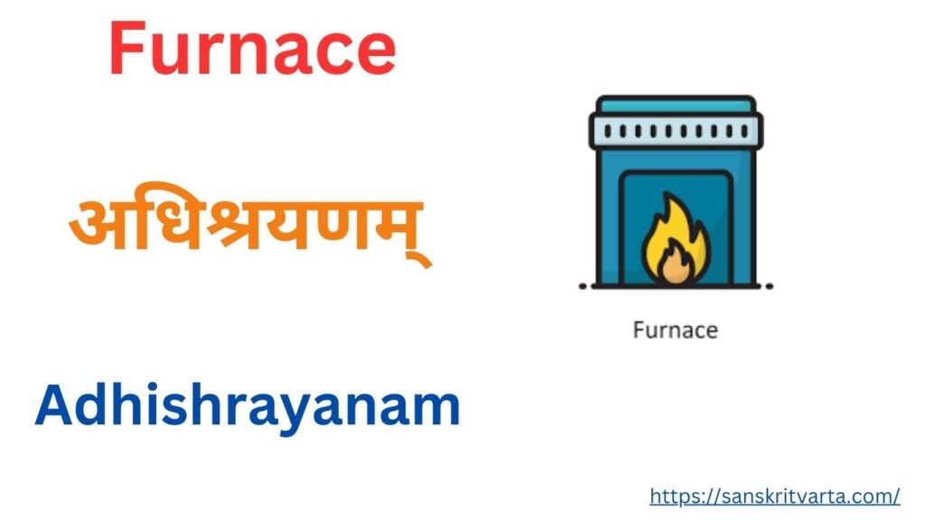 Furnace in Sanskrit is called अधिश्रयणम्  (Adhishrayanam)